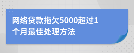 网络贷款拖欠5000超过1个月最佳处理方法