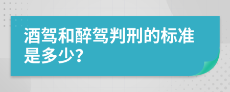 酒驾和醉驾判刑的标准是多少？
