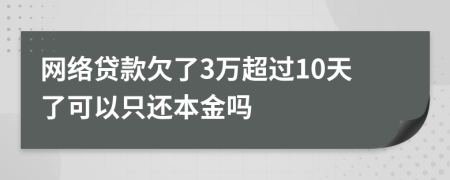 网络贷款欠了3万超过10天了可以只还本金吗