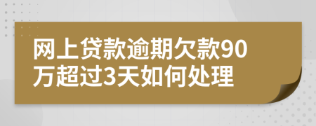 网上贷款逾期欠款90万超过3天如何处理