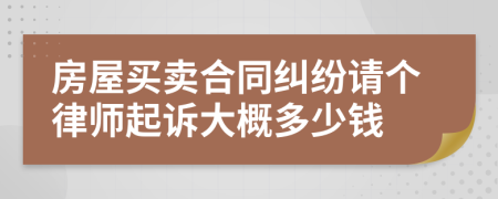 房屋买卖合同纠纷请个律师起诉大概多少钱