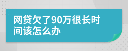 网贷欠了90万很长时间该怎么办