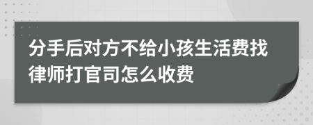 分手后对方不给小孩生活费找律师打官司怎么收费