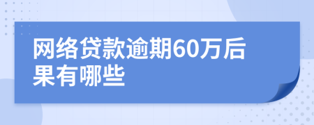 网络贷款逾期60万后果有哪些