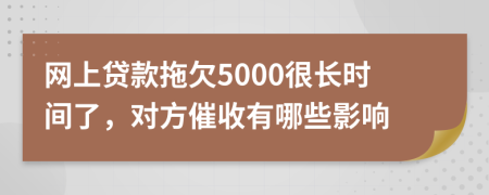 网上贷款拖欠5000很长时间了，对方催收有哪些影响