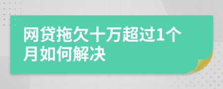 网贷拖欠十万超过1个月如何解决