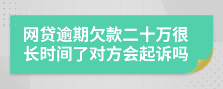 网贷逾期欠款二十万很长时间了对方会起诉吗