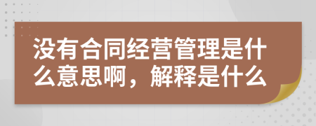 没有合同经营管理是什么意思啊，解释是什么