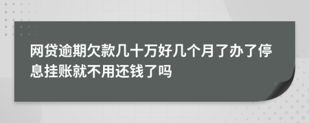 网贷逾期欠款几十万好几个月了办了停息挂账就不用还钱了吗