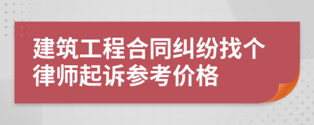 建筑工程合同纠纷找个律师起诉参考价格