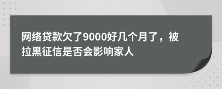 网络贷款欠了9000好几个月了，被拉黑征信是否会影响家人