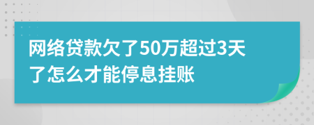 网络贷款欠了50万超过3天了怎么才能停息挂账