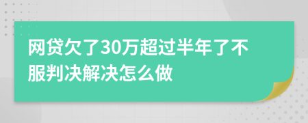 网贷欠了30万超过半年了不服判决解决怎么做