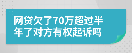 网贷欠了70万超过半年了对方有权起诉吗