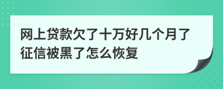 网上贷款欠了十万好几个月了征信被黑了怎么恢复