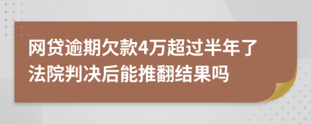 网贷逾期欠款4万超过半年了法院判决后能推翻结果吗