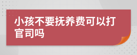 小孩不要抚养费可以打官司吗