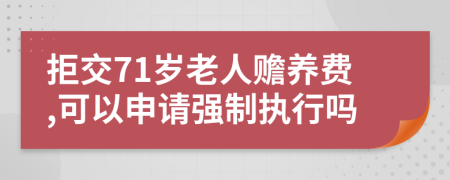 拒交71岁老人赡养费,可以申请强制执行吗