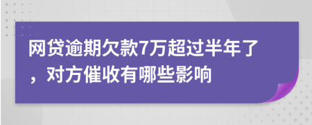 网贷逾期欠款7万超过半年了，对方催收有哪些影响