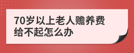 70岁以上老人赡养费给不起怎么办