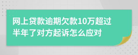网上贷款逾期欠款10万超过半年了对方起诉怎么应对