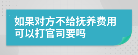 如果对方不给抚养费用可以打官司要吗