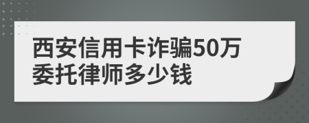 西安信用卡诈骗50万委托律师多少钱