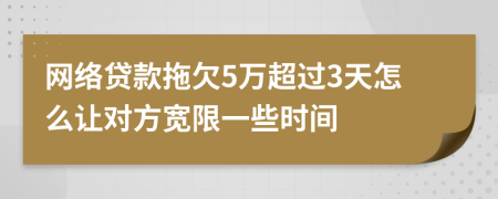 网络贷款拖欠5万超过3天怎么让对方宽限一些时间