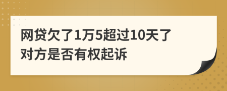 网贷欠了1万5超过10天了对方是否有权起诉