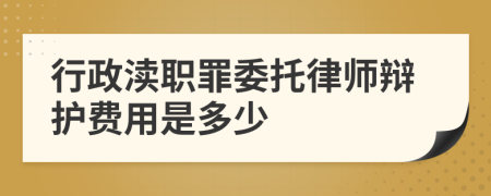 行政渎职罪委托律师辩护费用是多少