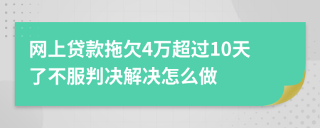 网上贷款拖欠4万超过10天了不服判决解决怎么做