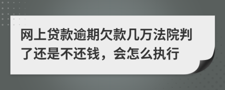 网上贷款逾期欠款几万法院判了还是不还钱，会怎么执行