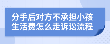 分手后对方不承担小孩生活费怎么走诉讼流程