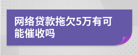 网络贷款拖欠5万有可能催收吗