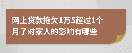 网上贷款拖欠1万5超过1个月了对家人的影响有哪些