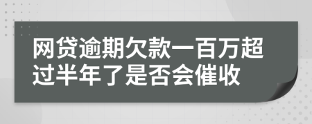 网贷逾期欠款一百万超过半年了是否会催收