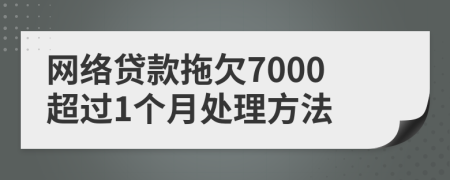 网络贷款拖欠7000超过1个月处理方法