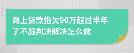 网上贷款拖欠90万超过半年了不服判决解决怎么做