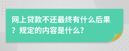 网上贷款不还最终有什么后果？规定的内容是什么？