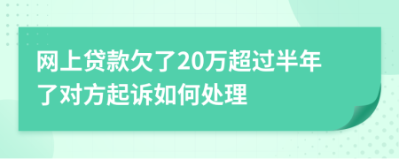 网上贷款欠了20万超过半年了对方起诉如何处理