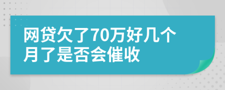 网贷欠了70万好几个月了是否会催收