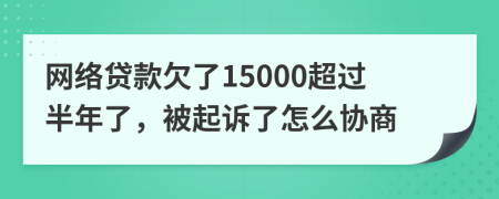 网络贷款欠了15000超过半年了，被起诉了怎么协商