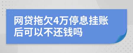 网贷拖欠4万停息挂账后可以不还钱吗