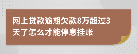 网上贷款逾期欠款8万超过3天了怎么才能停息挂账