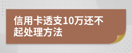 信用卡透支10万还不起处理方法