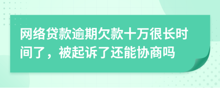 网络贷款逾期欠款十万很长时间了，被起诉了还能协商吗