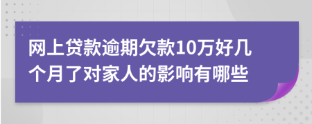 网上贷款逾期欠款10万好几个月了对家人的影响有哪些