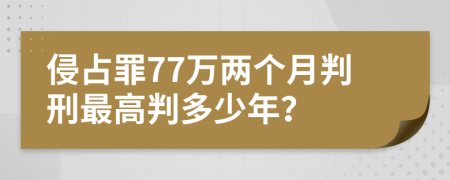 侵占罪77万两个月判刑最高判多少年？