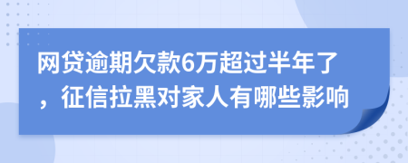 网贷逾期欠款6万超过半年了，征信拉黑对家人有哪些影响