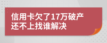 信用卡欠了17万破产还不上找谁解决